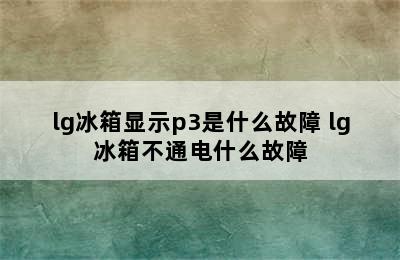 lg冰箱显示p3是什么故障 lg冰箱不通电什么故障